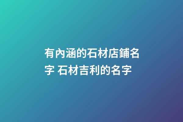有內涵的石材店鋪名字 石材吉利的名字-第1張-店鋪起名-玄機派